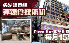尖沙咀巨舖連錄食肆承租 Pizza Hut每月15萬搬至北京道