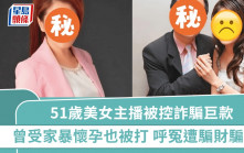 51歲美女主播被控詐騙巨款  曾受家暴懷孕時期也被打  呼冤自己受害「遭騙財騙色」