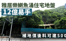 鰂魚涌住宅地盤12億易手 原屬雅居樂持有 補地價後料可建500伙