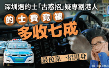 深圳遇的士「古惑招」疑專劏港人 的士費竟被多收七成 最後靠一招甩身｜Juicy叮
