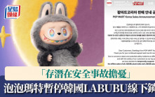 POP MART｜泡泡瑪特暫停韓國LABUBU線下銷售  「存潛在安全事故擔憂」
