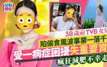 38歲前TVB女星陷偷食風波事業一落千丈  受一病症困擾失重要資產  瘋狂減肥不幸走光
