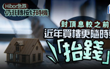 Hibor急跌仍非轉按好時機 封頂息較之前高 近年買樓更隨時要「抬錢」