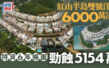 蝕讓成交｜紅山半島雙號洋房6000萬沽 持貨6年帳面勁蝕5154萬