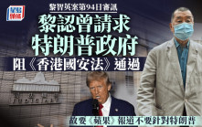 黎智英案│黎智英承認曾請求特朗普政府阻止《香港國安法》通過 故要蘋果日報的報道不要針對特朗普