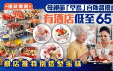 母親節「早鳥」自助餐優惠多 有酒店低至65折 餅店推特別造型蛋糕