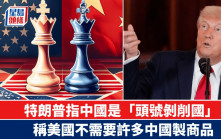 特朗普指中國是「頭號剝削國」 稱美國不需要許多中國製商品