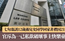 誘騙12歲孫兒女同學回家非禮 七旬翁囚21個月 官斥為一己私欲破壞事主快樂童年
