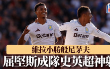 英超｜阿士東維拉1:0般尼茅夫 屈堅斯奠勝成隊史英超神射手：甫加盟已設此目標