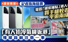 電器「國家補貼」港人可享 買手機較香港平逾兩成 「有人抬冷氣機返港」 惟掃貨前注意一事
