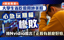 大學生省吃儉用炒美股 心急玩期權慘敗 揸Nvidia揚言「正股有甚麽好怕」