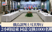 俄烏土耳其會談︱ 2小時散會  俄烏同意交換1000名戰俘｜持續更新