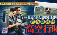 警方試行「小型無人機行動調配」先導計劃 邊界首度自動高空行咇 西九龍恒常化巡邏