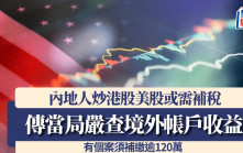 內地人炒港股美股或需補稅 傳當局嚴查境外帳戶收益 有個案須補繳逾120萬