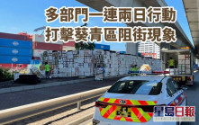 多部门一连两日严打葵青区阻街 10弃置车辆充公兼发15张告票