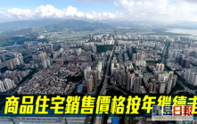 中國數據｜上月70城市商品住宅銷售價格按年繼續走低