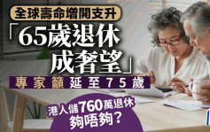 全球寿命增开支升 65岁退休成奢望 专家吁延至75岁 港人储760万退休够唔够？