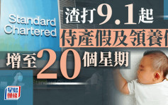 侍产假｜渣打香港宣布9.1起 侍产假及领养假增至20星期　