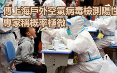 传上海多地户外空气病毒检测阳性 专家称概率极微