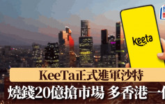 KeeTa宣布正式進軍沙特阿拉伯 投放20億搶市場 仿效香港主打無門檻免運費