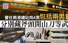 警在两港铁站拘4男包括两男童 分别藏有斧头开山刀等武器 