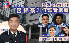 警隊派Yes Letter呂錦豪掌管監管處 4名總警司升任助理處長