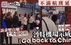 示弱式维权︱中国游客沙特机场示威  喊「Go back to China」老外𢲷头︱有片