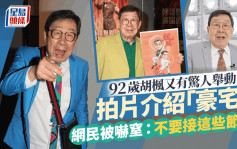 92岁胡枫又有惊人举动！拍片介绍「豪宅」吓窒网民：不要接这些节目