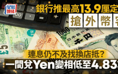 銀行推最高13.9厘定存搶外幣客 連息仍不及找換店抵？一間兌Yen變相低至4.83算