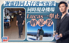 謝霆鋒與16歲大仔現身香港機場  Lucas淡定任影一舉動晒家教