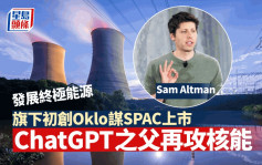 ChatGPT之父再攻核能 發展終極能源 旗下初創Oklo謀SPAC上市