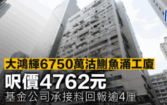 大鸿辉6750万沽鰂鱼涌工厦 尺价4762元 基金公司承接料回报逾4厘