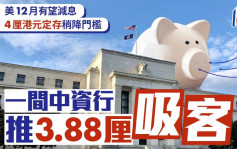 定存攻略｜美12月有望減息 4厘港元定存稍降門檻 一間中資行推3.88厘吸客