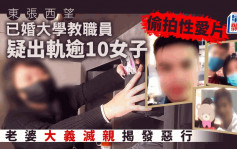 东张西望丨已婚大学教职员疑出轨逾10女兼偷拍性爱片  老婆大义灭亲揭发恶行