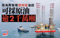 渤海再發現億噸級油田 可採原油逾2千萬噸