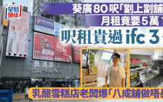 葵广80尺「劏上劏铺」月租竟要5万？!尺租贵过ifc 3倍 乳酪雪糕店老板爆「八成铺做唔长」