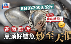春節臨近 浙江䱽魚被炒至2000元1公斤 網民：食咗識飛？