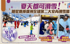 夏天都可滑雪！明星熱捧廣州全球第二大室內滑雪場  港姐帶七旬父落場盡興  Patrick Sir囝囝玩到唔願走丨星級品味