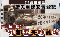 东张西望丨74岁钟表匠错失重建安置登记  变三无小贩：死都要死喺观塘