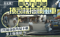 美女黨？兩女九龍城撩司機搭順風車 3男藏身街角疑不軌 事主爆後續｜Juicy叮