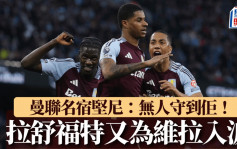 英超｜拉舒福特又為維拉入波 曼聯名宿堅尼：無人守到佢！