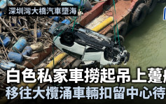 深圳灣大橋汽車墮海｜白色私家車撈起吊上躉船 移往大欖涌車輛扣留中心待驗