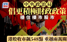 中央政治局倡更积极财政政策 适度宽松币策 稳住楼市股市 恒指收市飙548点｜港股收市