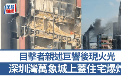 深圳灣豪宅爆炸︱目擊者親述連環巨響見火光  地標華潤總部「春笋」有震感