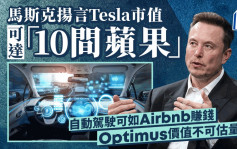 馬斯克揚言Tesla市值可達「10間蘋果」 自動駕駛可如Airbnb賺錢 Optimus價值不可估量