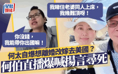 何太想離婚改嫁去美國？直播夫妻吵架場面  何伯爆喊：睇住老婆同人上床，我幾難頂呀！