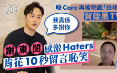 謝東閔唔Care再被嘲諷「綠帽俠」賀離巢TVB  感激Haters肯花10秒留言恥笑：我真係多謝你 丨獨家