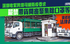 深圳收緊跨境司機防疫要求 嚴禁帶貨開窗聚集除口罩等