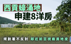 西貢蠔涌地申建8洋房 規劃署不反對 鄰近前亞視廠房地皮