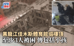 有片│黑龍江一體育館樓頂坍塌致3死  負責人被警方控制 事故傳與降雪有關